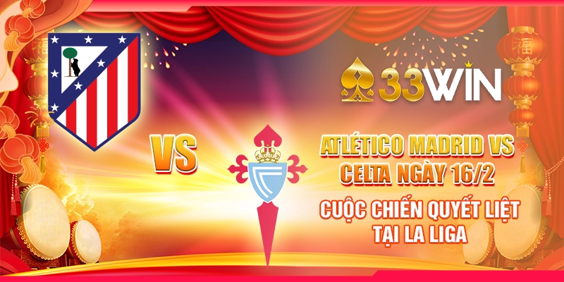 Atlético Madrid vs Celta ngày 16/2: Cuộc chiến quyết liệt tại La Liga