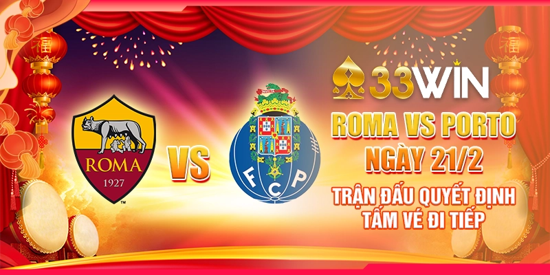 Roma vs Porto ngày 21/2 – Trận đấu quyết định tấm vé đi tiếp
