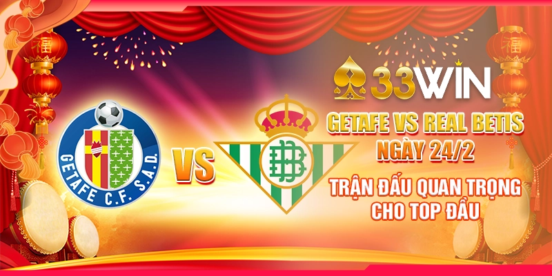 Getafe vs Real Betis ngày 24/2 – Trận đấu quan trọng cho top đầu