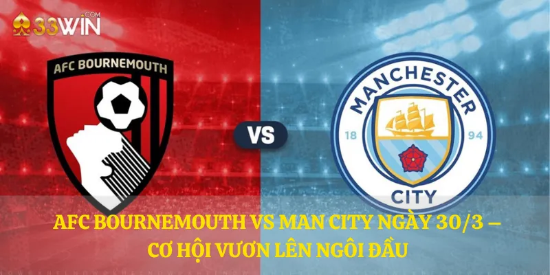 AFC Bournemouth vs Man City ngày 30/3 – Cơ hội vươn lên ngôi đầu