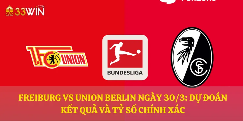 Freiburg vs Union Berlin ngày 30/3: Dự đoán kết quả và tỷ số chính xác
