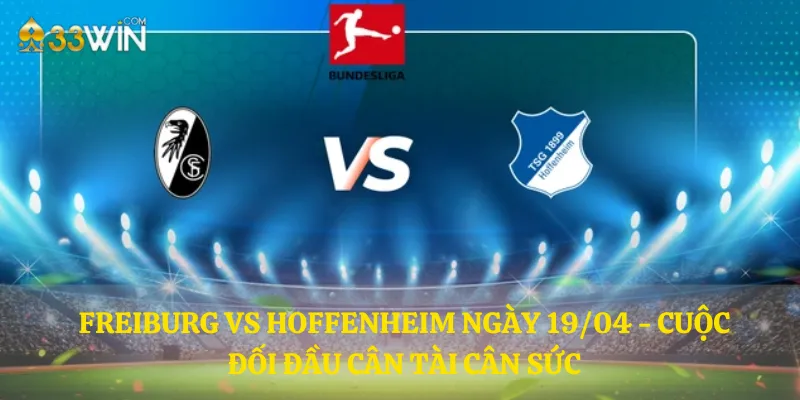 Freiburg vs Hoffenheim ngày 19/04 - Cuộc đối đầu cân tài cân sức