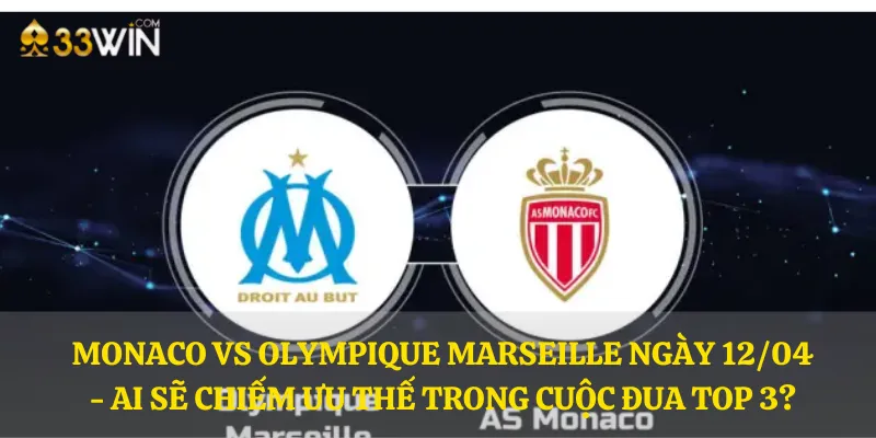 Monaco vs Olympique Marseille ngày 12/04 - Ai sẽ chiếm ưu thế trong cuộc đua top 3?